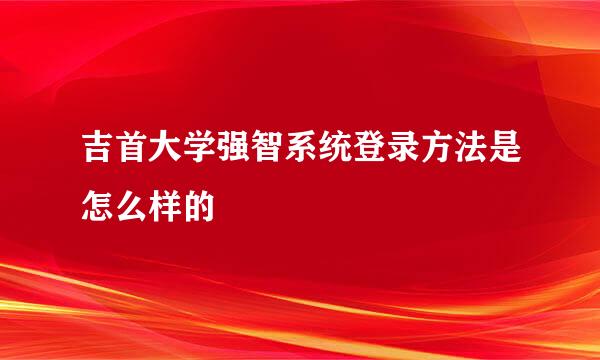 吉首大学强智系统登录方法是怎么样的