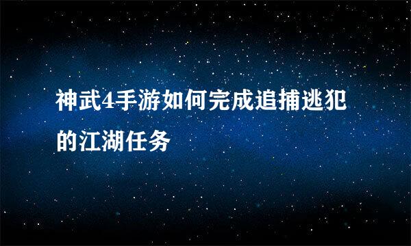 神武4手游如何完成追捕逃犯的江湖任务