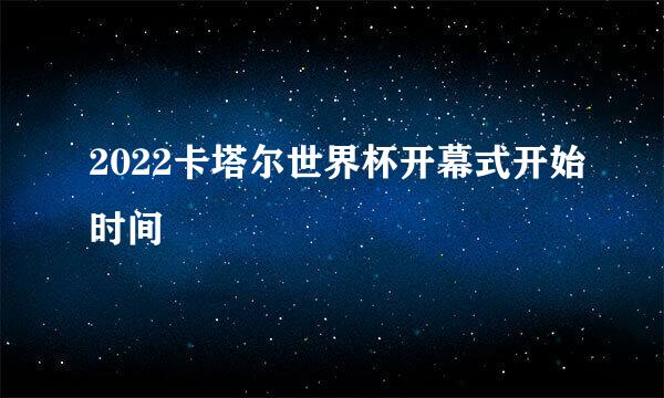 2022卡塔尔世界杯开幕式开始时间