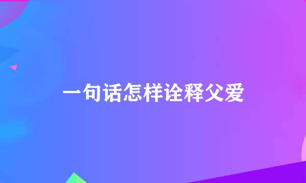 一句话怎样诠释父爱