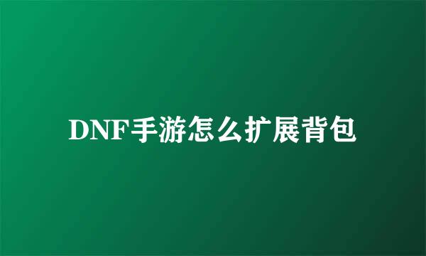 DNF手游怎么扩展背包