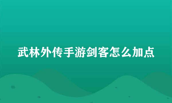 武林外传手游剑客怎么加点