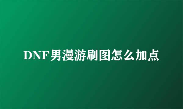 DNF男漫游刷图怎么加点