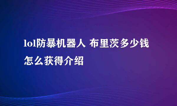 lol防暴机器人 布里茨多少钱怎么获得介绍