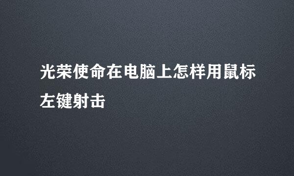 光荣使命在电脑上怎样用鼠标左键射击