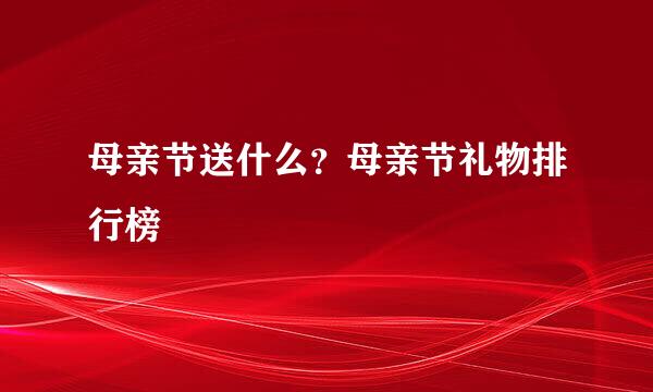 母亲节送什么？母亲节礼物排行榜