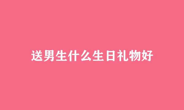 送男生什么生日礼物好