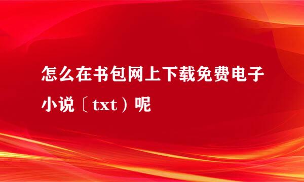 怎么在书包网上下载免费电子小说〔txt）呢