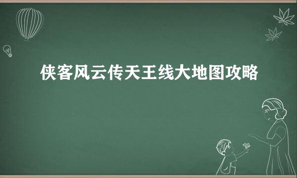 侠客风云传天王线大地图攻略