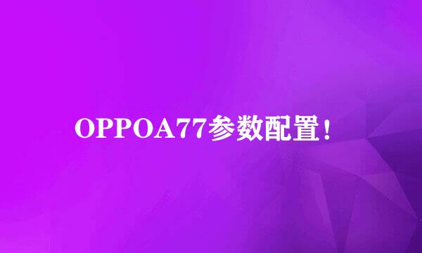 OPPOA77参数配置！