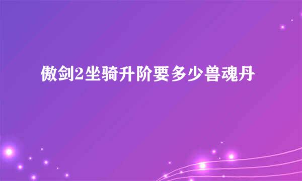 傲剑2坐骑升阶要多少兽魂丹