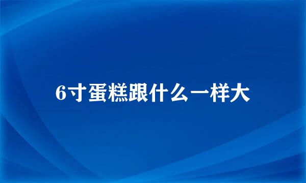 6寸蛋糕跟什么一样大