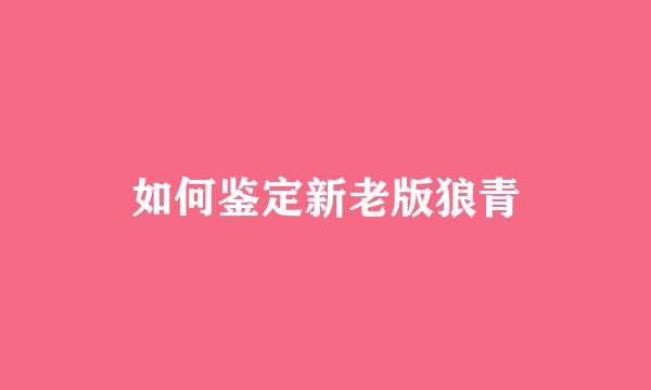 如何鉴定新老版狼青