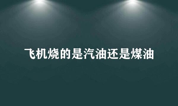 飞机烧的是汽油还是煤油