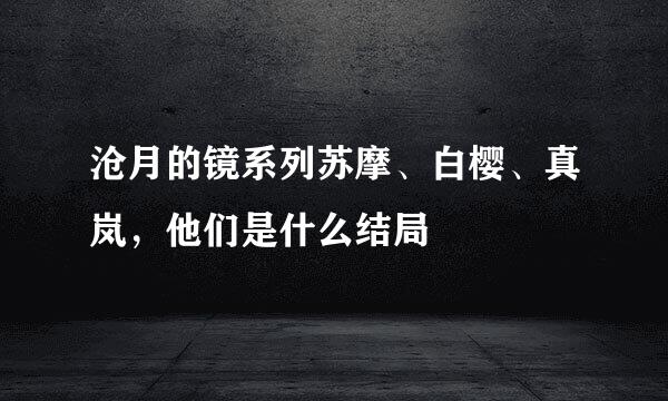 沧月的镜系列苏摩、白樱、真岚，他们是什么结局