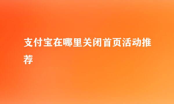 支付宝在哪里关闭首页活动推荐