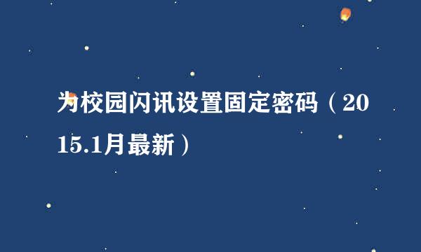 为校园闪讯设置固定密码（2015.1月最新）