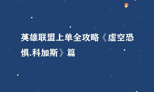 英雄联盟上单全攻略《虚空恐惧.科加斯》篇