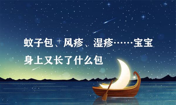 蚊子包、风疹、湿疹……宝宝身上又长了什么包