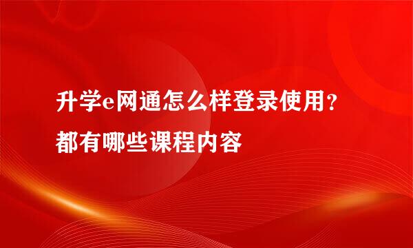 升学e网通怎么样登录使用？都有哪些课程内容