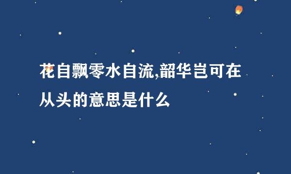 花自飘零水自流,韶华岂可在从头的意思是什么