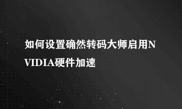 如何设置确然转码大师启用NVIDIA硬件加速