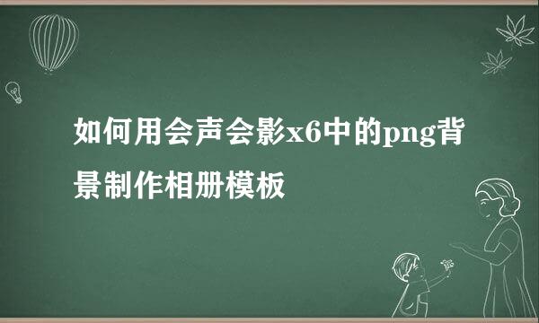 如何用会声会影x6中的png背景制作相册模板