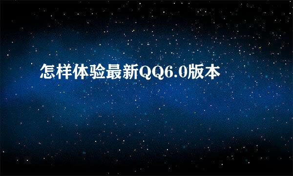 怎样体验最新QQ6.0版本