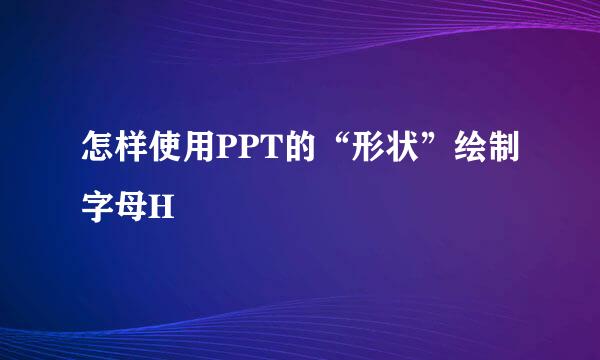 怎样使用PPT的“形状”绘制字母H