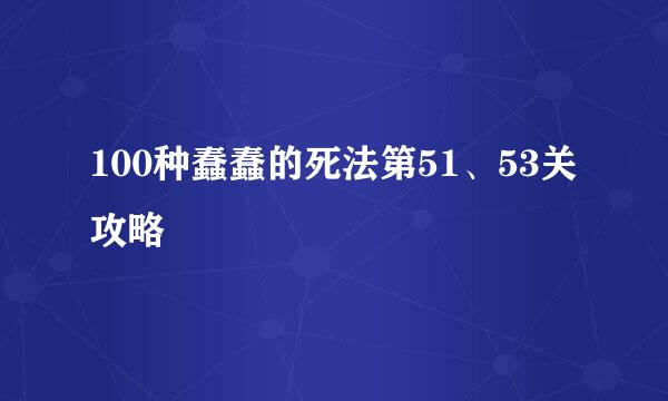 100种蠢蠢的死法第51、53关攻略