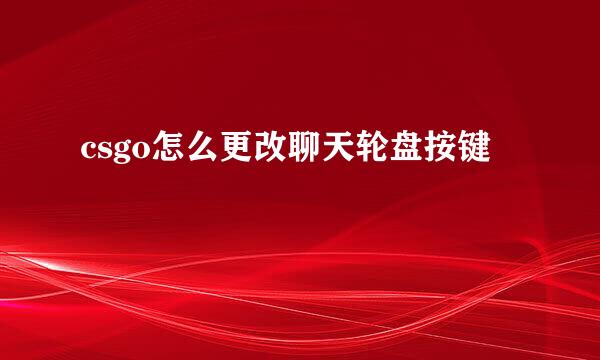 csgo怎么更改聊天轮盘按键