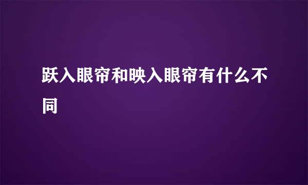 跃入眼帘和映入眼帘有什么不同