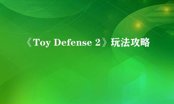 《Toy Defense 2》玩法攻略