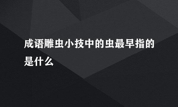 成语雕虫小技中的虫最早指的是什么