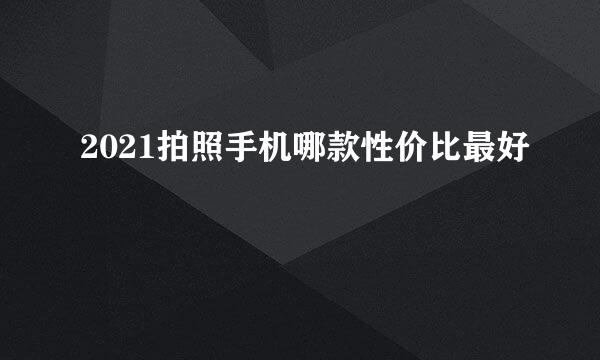 2021拍照手机哪款性价比最好