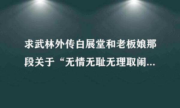 求武林外传白展堂和老板娘那段关于“无情无耻无理取闹”的吵架台词