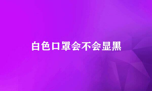 白色口罩会不会显黑