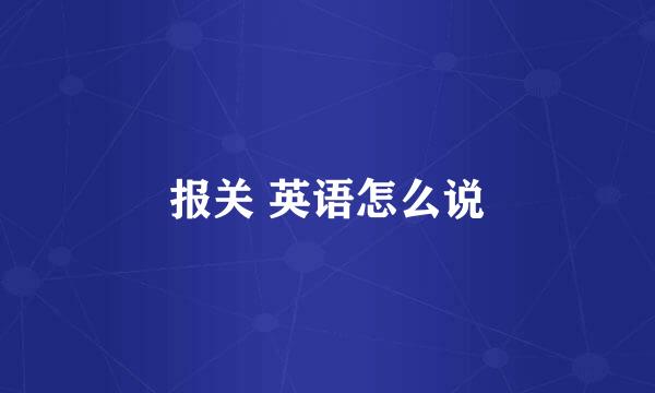 报关 英语怎么说