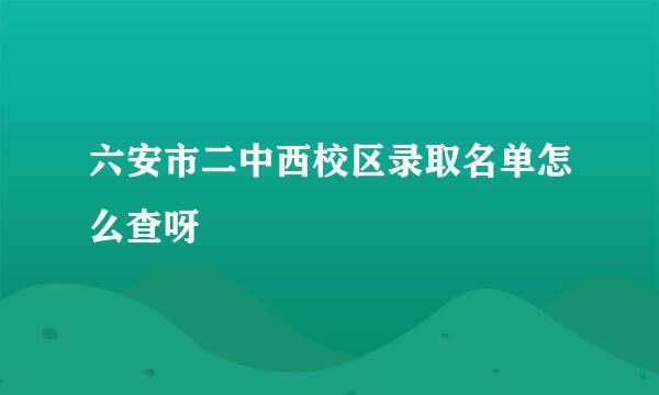 六安市二中西校区录取名单怎么查呀