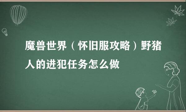 魔兽世界（怀旧服攻略）野猪人的进犯任务怎么做