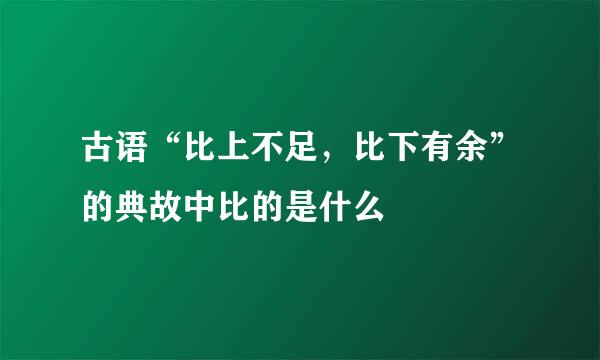 古语“比上不足，比下有余”的典故中比的是什么