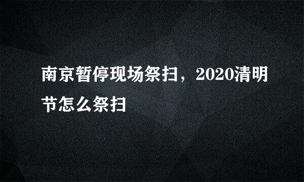 南京暂停现场祭扫，2020清明节怎么祭扫