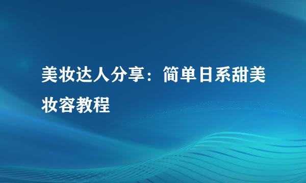 美妆达人分享：简单日系甜美妆容教程