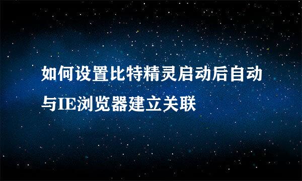 如何设置比特精灵启动后自动与IE浏览器建立关联