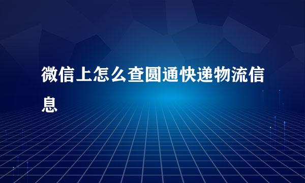 微信上怎么查圆通快递物流信息