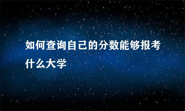 如何查询自己的分数能够报考什么大学