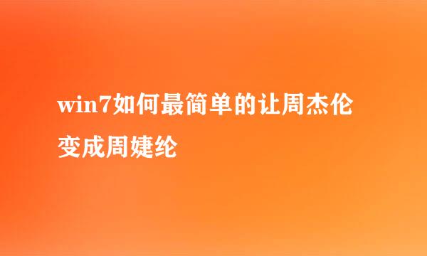 win7如何最简单的让周杰伦变成周婕纶