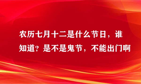 农历七月十二是什么节日，谁知道？是不是鬼节，不能出门啊