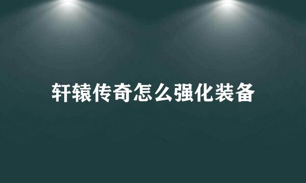 轩辕传奇怎么强化装备