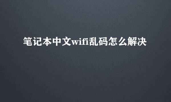 笔记本中文wifi乱码怎么解决